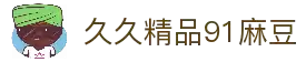 久久精品91麻豆-99久久久无码国-99re7在线观看国产精品